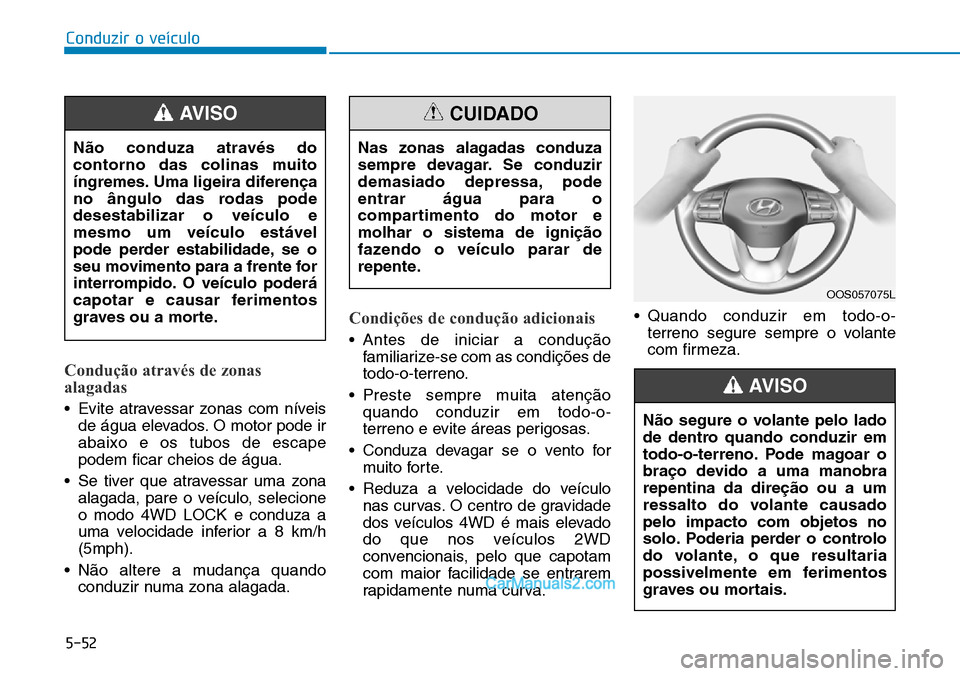 Hyundai Kona 2018  Manual do proprietário (in Portuguese) 5-52
Conduzir o veículo
Condução através de zonas 
alagadas
• Evite atravessar zonas com níveisde água elevados. O motor pode ir abaixo e os tubos de escapepodem ficar cheios de água.
• Se 