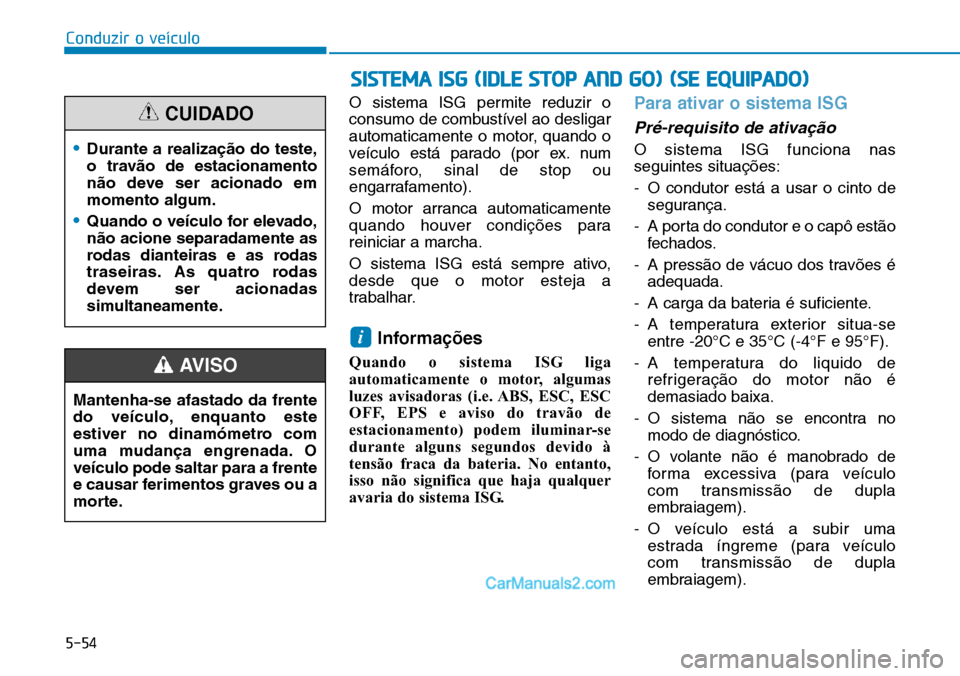 Hyundai Kona 2018  Manual do proprietário (in Portuguese) 5-54
Conduzir o veículo
O sistema ISG permite reduzir o 
consumo de combustível ao desligar
automaticamente o motor, quando o
veículo está parado (por ex. num
semáforo, sinal de stop ou
engarrafa