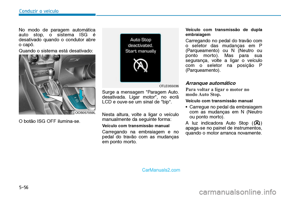 Hyundai Kona 2018  Manual do proprietário (in Portuguese) 5-56
Conduzir o veículo
No modo de paragem automática 
auto stop, o sistema ISG é
desativado quando o condutor abreo capô. 
Quando o sistema está desativado: 
O bot