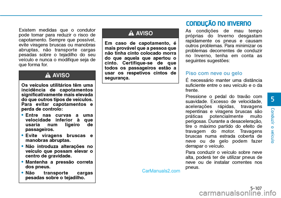 Hyundai Kona 2018  Manual do proprietário (in Portuguese) 5-107
Conduzir o veículo
5
Existem medidas que o condutor 
pode tomar para reduzir o risco de
capotamento. Sempre que possível,
evite viragens bruscas ou manobras
abruptas, n