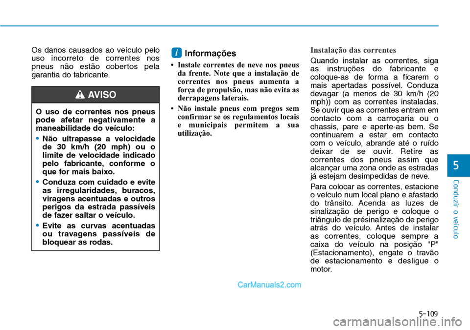 Hyundai Kona 2018  Manual do proprietário (in Portuguese) 5-109
Conduzir o veículo
5
Os danos causados ao veículo pelo uso incorreto de correntes nos
pneus n