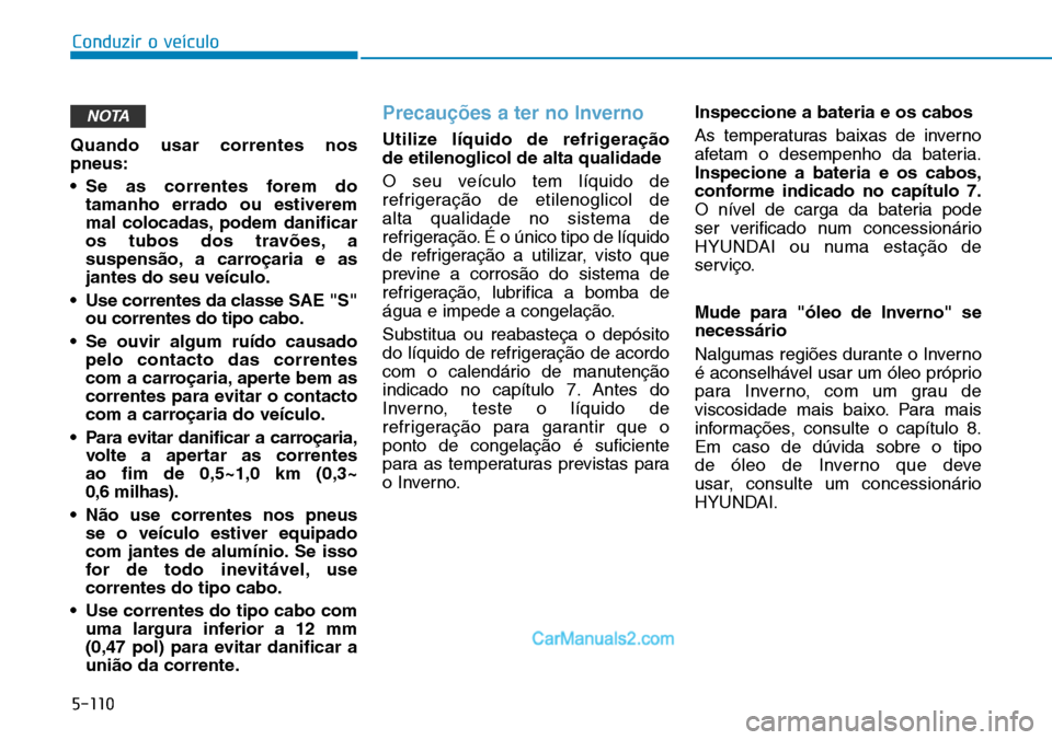 Hyundai Kona 2018  Manual do proprietário (in Portuguese) 5-110
Conduzir o veículo
Quando usar correntes nos pneus: 
• Se as correntes forem dotamanho errado ou estiverem 
mal colocadas, podem danificar
os tubos dos travões, a
suspens