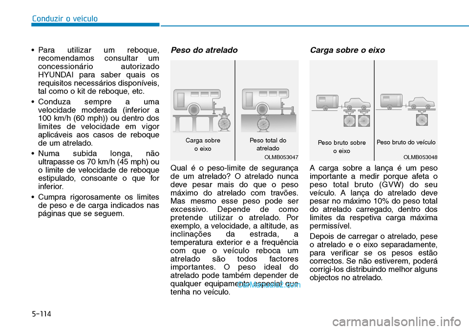 Hyundai Kona 2018  Manual do proprietário (in Portuguese) 5-114
Conduzir o veículo
• Para utilizar um reboque,recomendamos consultar um 
concessionário autorizado
HYUNDAI para saber quais os
requisitos necessários disponíveis,
tal como o kit de reboque