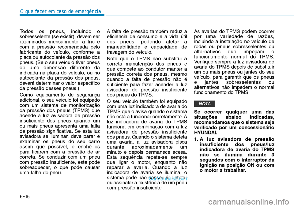 Hyundai Kona 2018  Manual do proprietário (in Portuguese) O que fazer em caso de emergência
6-16
Todos os pneus, incluindo o 
sobresselente (se existir), devem ser
examinados mensalmente, a frio ecom a press