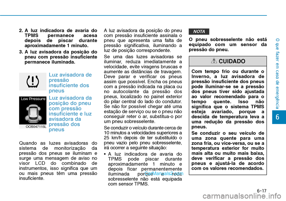 Hyundai Kona 2018  Manual do proprietário (in Portuguese) 6-17
O que fazer em caso de emergência
6
2. A luz indicadora de avaria doTPMS permanece acesa  depois de piscar durante
aproximadamente 1 minuto.
3. A luz avisadora da posi