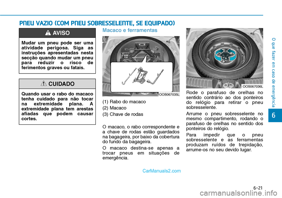 Hyundai Kona 2018  Manual do proprietário (in Portuguese) 6-21
O que fazer em caso de emergência
6
Macaco e ferramentas
(1) Rabo do macaco (2) Macaco
(3) Chave de rodas 
O macaco, o rabo correspondente e 
a chave de rodas est