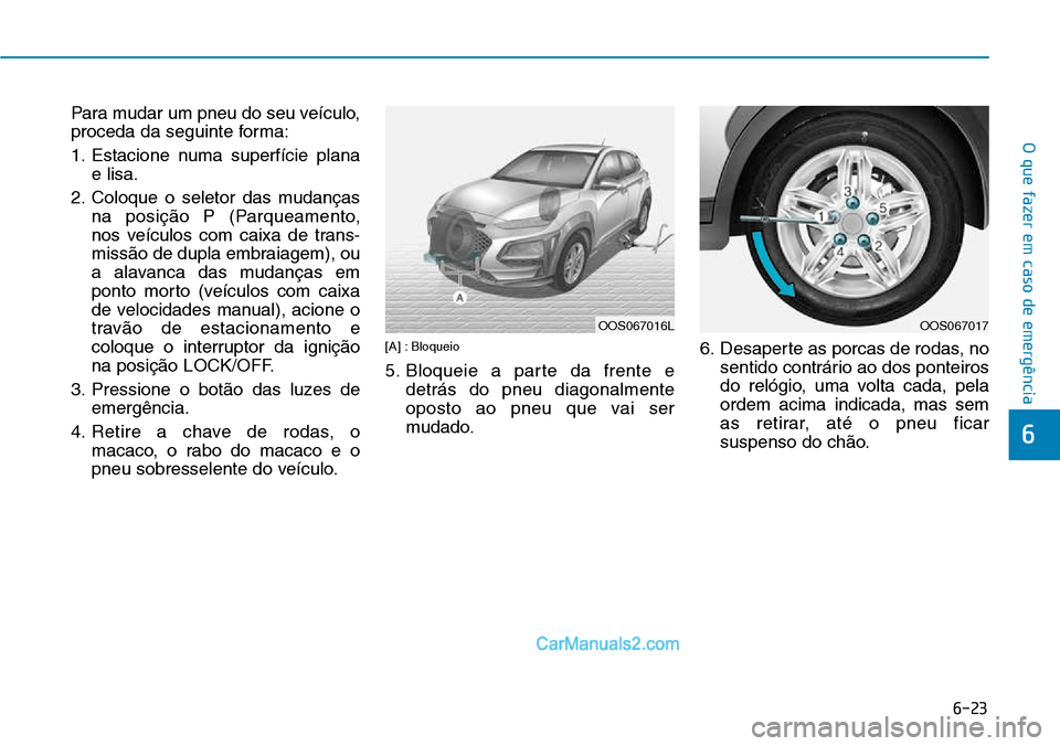Hyundai Kona 2018  Manual do proprietário (in Portuguese) 6-23
O que fazer em caso de emergência
6
Para mudar um pneu do seu veículo, 
proceda da seguinte forma: 
1. Estacione numa superfície planae lisa.
2. Coloque o seletor das mudanças na posiç