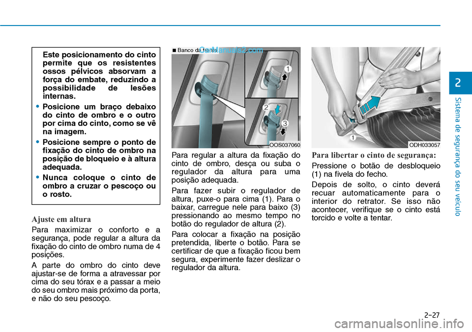 Hyundai Kona 2018  Manual do proprietário (in Portuguese) 2-27
Sistema de segurança do seu veículo
2
Ajuste em altura 
Para maximizar o conforto e a 
segurança, pode regular a altura da
fixaç