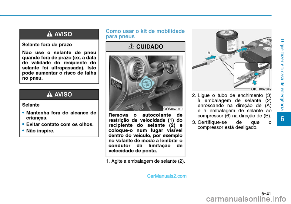 Hyundai Kona 2018  Manual do proprietário (in Portuguese) 6-41
O que fazer em caso de emergência
6
Como usar o kit de mobilidade para pneus
1. Agite a embalagem de selante (2).2. Ligue o tubo de enchimento (3) 
à embalagem de selante (2) enroscando na dire