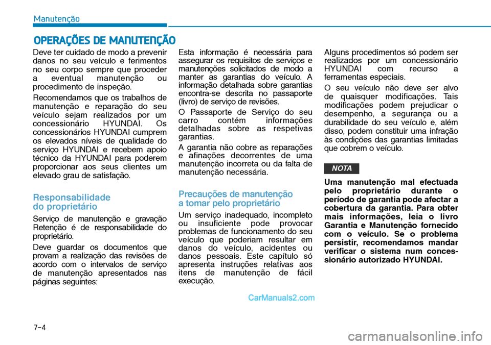 Hyundai Kona 2018  Manual do proprietário (in Portuguese) 7-4
Manutenção
OPERAÇÕES DE MANUTENÇÃO
Deve ter cuidado de modo a prevenir 
danos no seu veículo e ferimentos
no seu corpo sempre que proceder 
a eventual manutenç