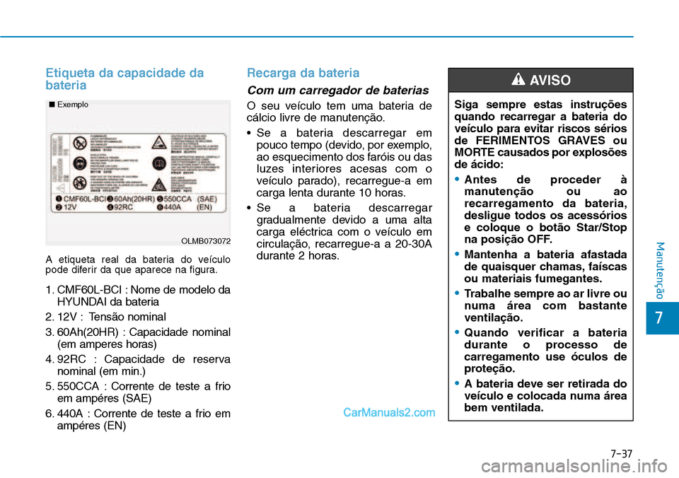 Hyundai Kona 2018  Manual do proprietário (in Portuguese) 7-37
7
Manutenção
Etiqueta da capacidade da bateria
A etiqueta real da bateria do veículo 
pode diferir da que aparece na figura. 
1. CMF60L-BCI : Nome de modelo daHYUNDAI da bateria
2. 12V : Tens