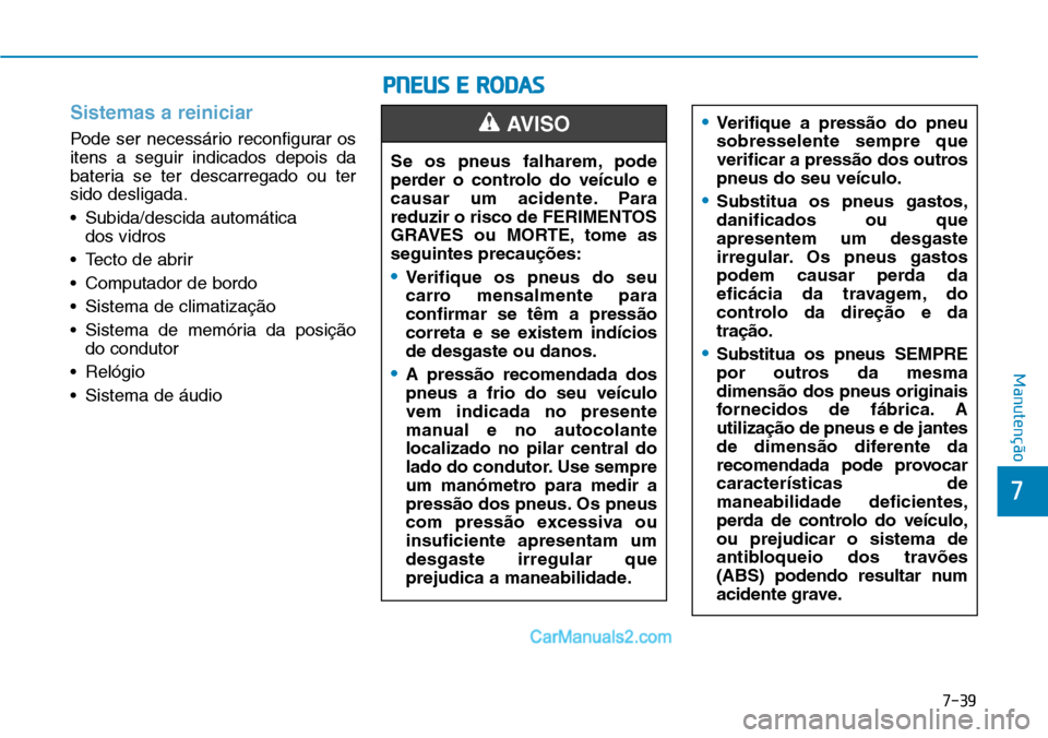 Hyundai Kona 2018  Manual do proprietário (in Portuguese) 7-39
7
Manutenção
Sistemas a reiniciar
Pode ser necessário reconfigurar os itens a seguir indicados depois da
bateria se ter descarregado ou tersido desligada. 
• Subida/descida automática dos v