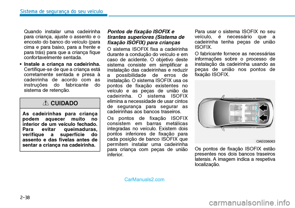 Hyundai Kona 2018  Manual do proprietário (in Portuguese) Sistema de segurança do seu veículo
2-38
Quando instalar uma cadeirinha 
para criança, ajuste o assento e o
encosto do banco do veículo (para
cima e para baixo, para a frente e
para trás) para qu