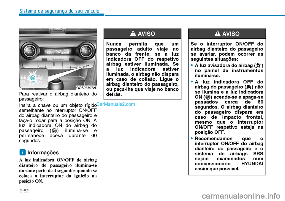 Hyundai Kona 2018  Manual do proprietário (in Portuguese) Sistema de segurança do seu veículo
2-52
Para reativar o airbag dianteiro do passageiro: 
Insira a chave ou um objeto rígido 
semelhante no interruptor ON/OFFdo airbag dianteiro do passageiro e
fa