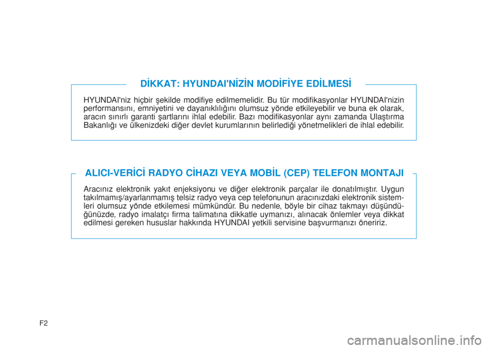 Hyundai Kona 2018  Kullanım Kılavuzu (in Turkish) F2
HYUNDAIniz hiçbir şekilde modifiye edilmemelidir. Bu tür modifikasyonlar HYUNDAInizin
performansını, emniyetini ve dayanıklılığını olumsuz yönde etkileyebilir ve buna ek olarak,
arac