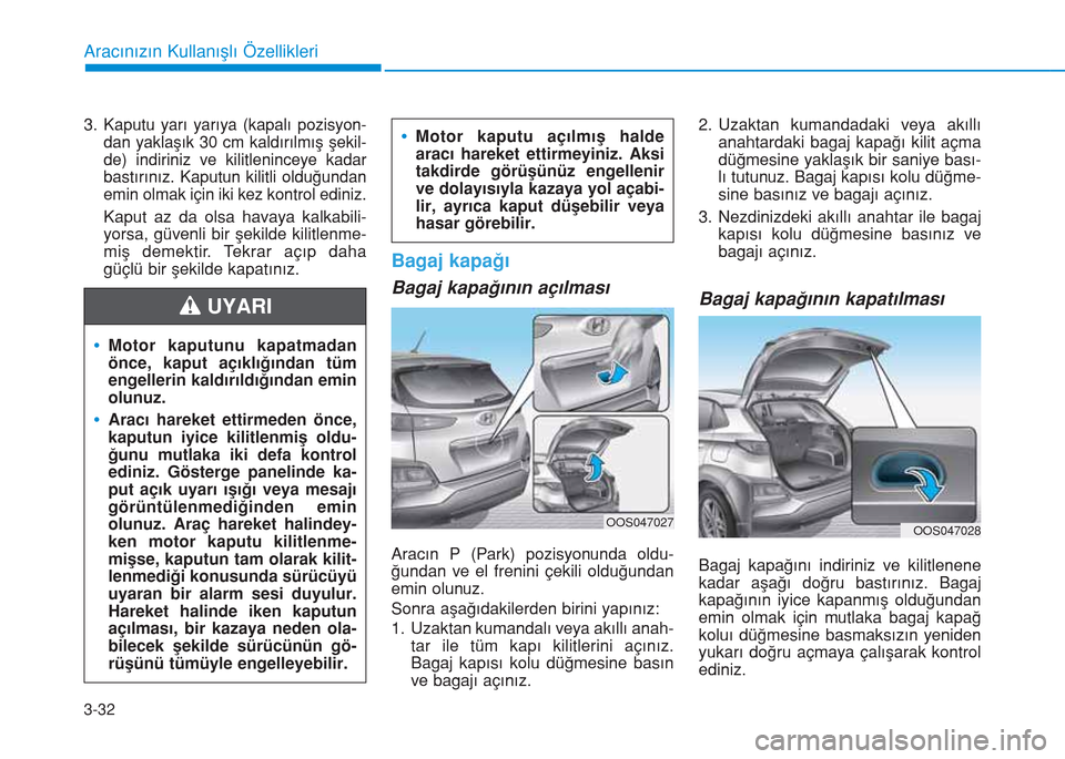 Hyundai Kona 2018  Kullanım Kılavuzu (in Turkish) 3-32
Aracınızın Kullanışlı Özellikleri
3.Kaputu yarı yarıya (kapalı pozisyon-
dan yaklaşık 30 cm kaldırılmış şekil-
de) indiriniz ve kilitleninceye kadar
bastırınız. Kaputun kilitl