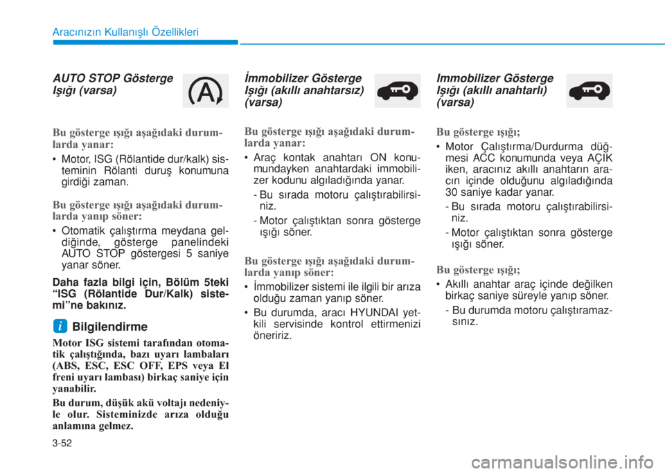 Hyundai Kona 2018  Kullanım Kılavuzu (in Turkish) 3-52
Aracınızın Kullanışlı Özellikleri
AUTO STOP Gösterge
Işığı (varsa)
Bu gösterge ışığı aşağıdaki durum-
larda yanar:
• Motor, ISG (Rölantide dur/kalk) sis-
teminin Rölanti 