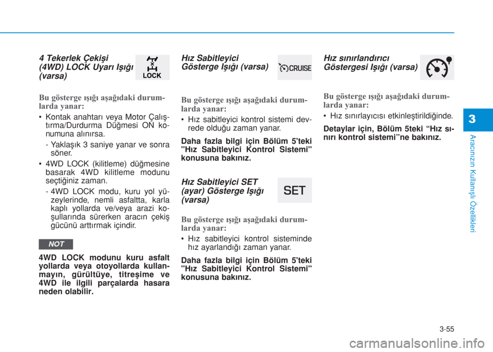 Hyundai Kona 2018  Kullanım Kılavuzu (in Turkish) 3-55
Aracınızın Kullanışlı Özellikleri
3
4 Tekerlek Çekişi
(4WD) LOCK Uyarı Işığı
(varsa)
Bu gösterge ışığı aşağıdaki durum-
larda yanar:
• Kontak anahtarı veya Motor Çalı