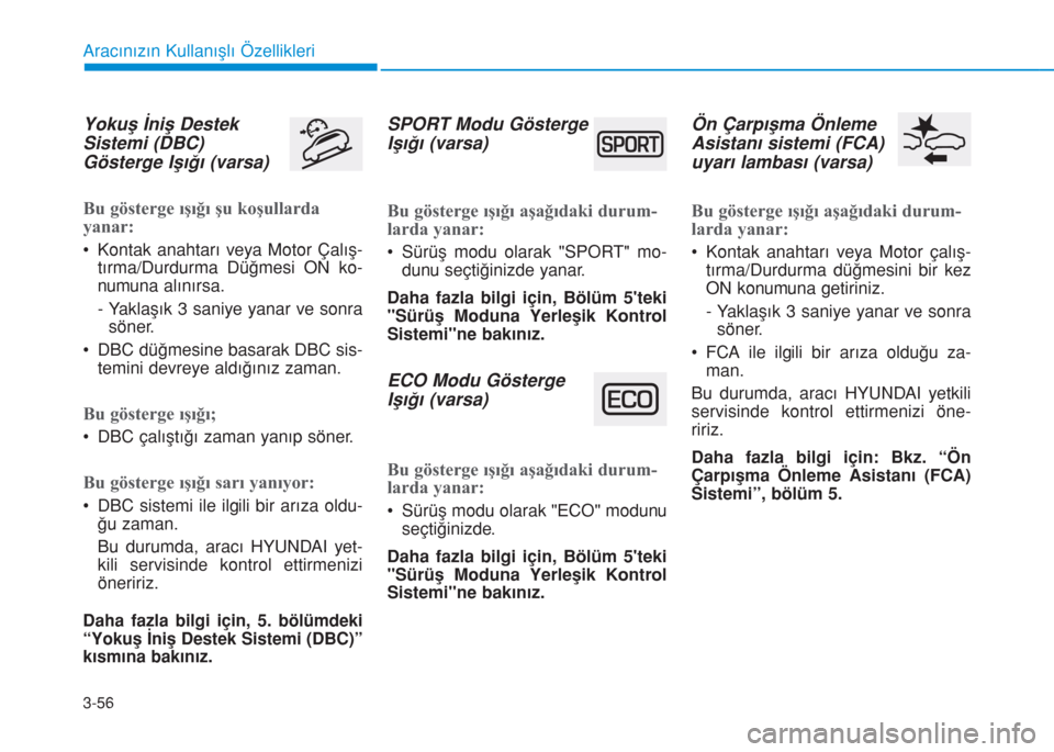 Hyundai Kona 2018  Kullanım Kılavuzu (in Turkish) 3-56
Aracınızın Kullanışlı Özellikleri
Yokuş İniş Destek
Sistemi (DBC)
Gösterge Işığı (varsa)
Bu gösterge ışığı şu koşullarda
yanar:
• Kontak anahtarı veya Motor Çalış-
t