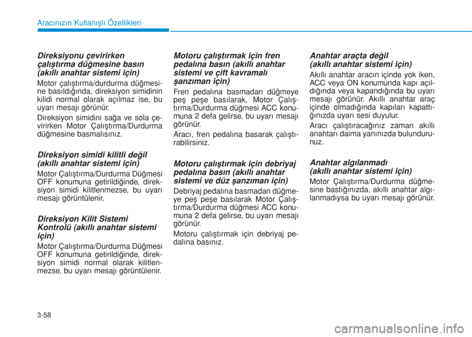 Hyundai Kona 2018  Kullanım Kılavuzu (in Turkish) 3-58
Aracınızın Kullanışlı Özellikleri
Direksiyonu çevirirken
çalıştırma düğmesine basın
(akıllı anahtar sistemi için)
Motor çalıştırma/durdurma düğmesi-
ne basıldığında, d