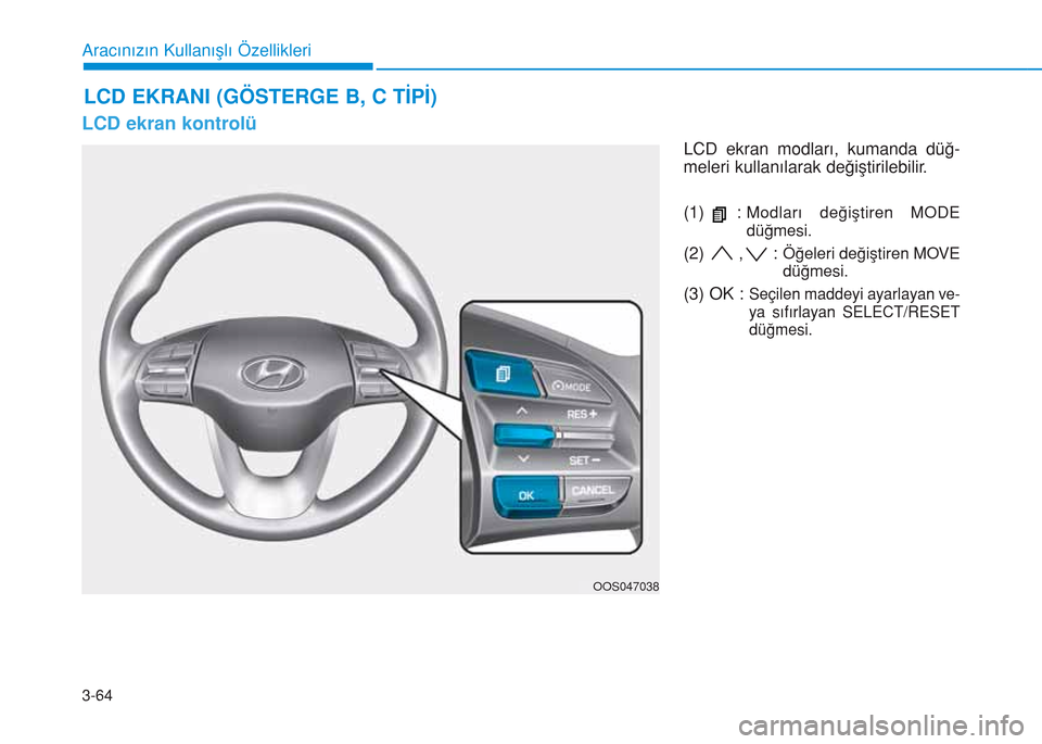 Hyundai Kona 2018  Kullanım Kılavuzu (in Turkish) 3-64
Aracınızın Kullanışlı Özellikleri
LCD ekran kontrolü
LCD ekran modları, kumanda düğ-
meleri kullanılarak değiştirilebilir.
(1) : 
Modları değiştiren MODE
düğmesi.
(2) , : Öğe