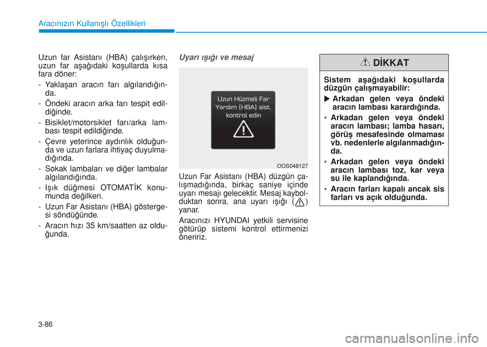 Hyundai Kona 2018 Kullanım Kılavuzu (in Turkish) 3-86
Uzun far Asistanı (HBA) çalışırken,
uzun far aşağıdaki koşullarda kısa
fara döner:
- Yaklaşan aracın farı algılandığın-
da.
- Öndeki aracın arka farı tespit edil-
diğinde.
- Hyundai Kona 2018 Kullanım Kılavuzu (in Turkish) 3-86
Uzun far Asistanı (HBA) çalışırken,
uzun far aşağıdaki koşullarda kısa
fara döner:
- Yaklaşan aracın farı algılandığın-
da.
- Öndeki aracın arka farı tespit edil-
diğinde.
-