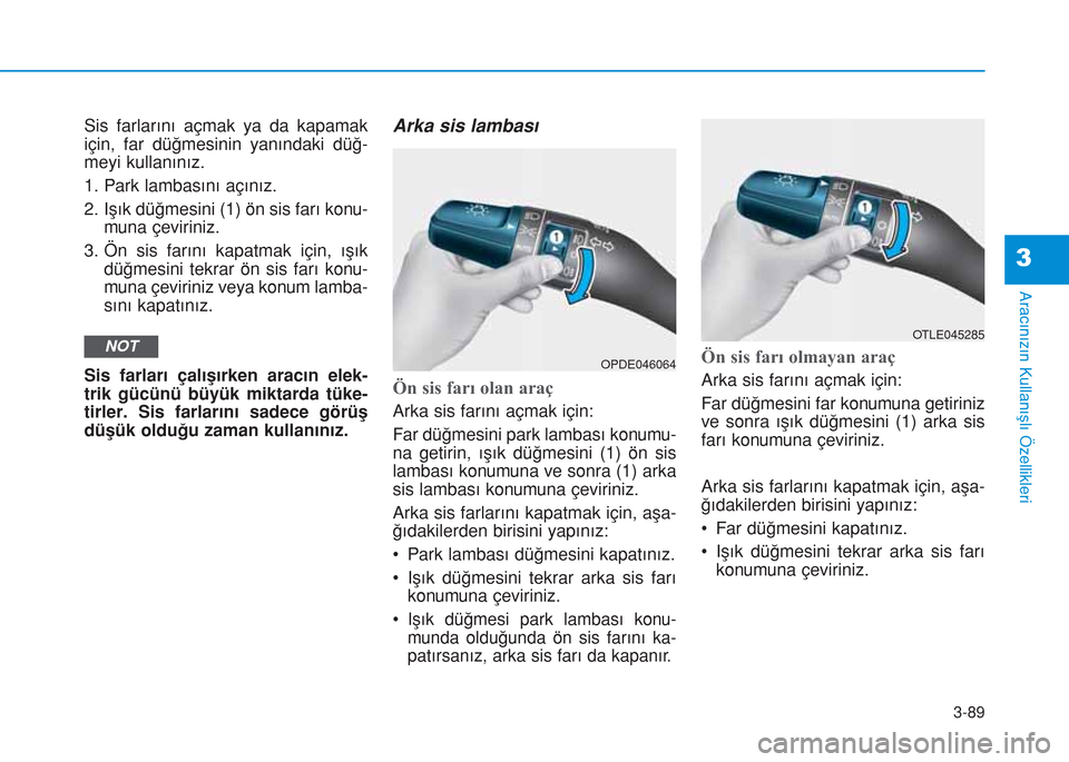 Hyundai Kona 2018 Kullanım Kılavuzu (in Turkish) 3-89
Aracınızın Kullanışlı Özellikleri
3
Sis farlarını açmak ya da kapamak
için, far düğmesinin yanındaki düğ-
meyi kullanınız.
1. Park lambasını açınız.
2. Işık düğmesini ( Hyundai Kona 2018 Kullanım Kılavuzu (in Turkish) 3-89
Aracınızın Kullanışlı Özellikleri
3
Sis farlarını açmak ya da kapamak
için, far düğmesinin yanındaki düğ-
meyi kullanınız.
1. Park lambasını açınız.
2. Işık düğmesini (