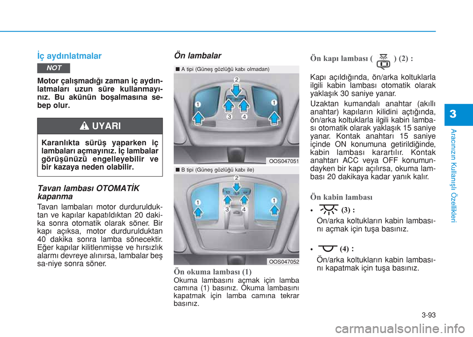 Hyundai Kona 2018 Kullanım Kılavuzu (in Turkish) 3-93
Aracınızın Kullanışlı Özellikleri
İç aydınlatmalar
Motor çalışmadığı zaman iç aydın-
latmaları uzun süre kullanmayı-
nız. Bu akünün boşalmasına se-
bep olur.
Tavan lamba Hyundai Kona 2018 Kullanım Kılavuzu (in Turkish) 3-93
Aracınızın Kullanışlı Özellikleri
İç aydınlatmalar
Motor çalışmadığı zaman iç aydın-
latmaları uzun süre kullanmayı-
nız. Bu akünün boşalmasına se-
bep olur.
Tavan lamba