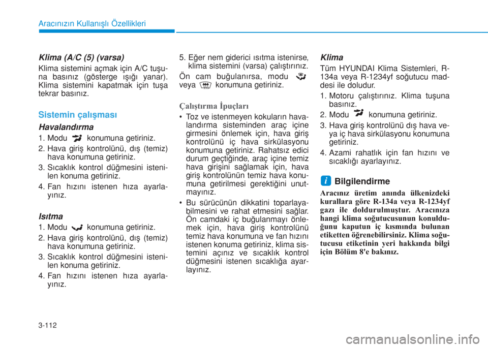 Hyundai Kona 2018 Kullanım Kılavuzu (in Turkish) 3-112
Aracınızın Kullanışlı Özellikleri
Klima (A/C (5) (varsa)
Klima sistemini açmak için A/C tuşu-
na basınız (gösterge ışığı yanar).
Klima sistemini kapatmak için tuşa
tekrar bas Hyundai Kona 2018 Kullanım Kılavuzu (in Turkish) 3-112
Aracınızın Kullanışlı Özellikleri
Klima (A/C (5) (varsa)
Klima sistemini açmak için A/C tuşu-
na basınız (gösterge ışığı yanar).
Klima sistemini kapatmak için tuşa
tekrar bas