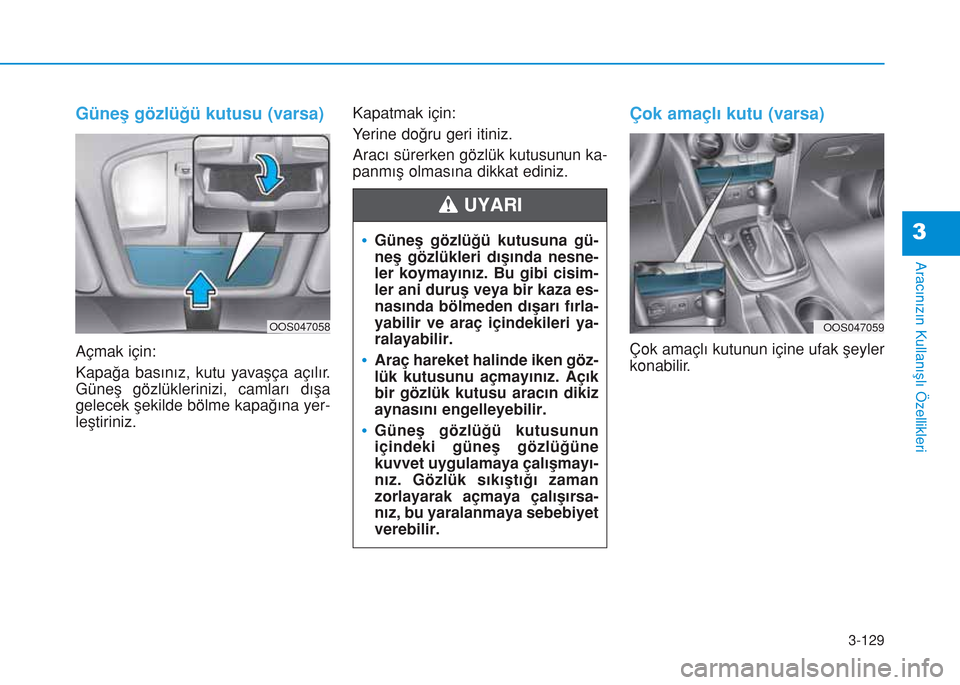 Hyundai Kona 2018  Kullanım Kılavuzu (in Turkish) 3-129
Aracınızın Kullanışlı Özellikleri
3
Güneş gözlüğü kutusu (varsa)
Açmak için:
Kapağa basınız, kutu yavaşça açılır.
Güneş gözlüklerinizi, camları dışa
gelecek şekild
