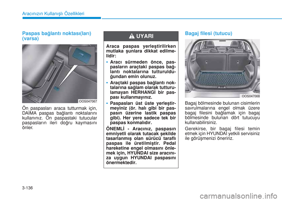 Hyundai Kona 2018 Kullanım Kılavuzu (in Turkish) 3-136
Aracınızın Kullanışlı Özellikleri
Paspas bağlantı noktası(ları)
(varsa)
Ön paspasları araca tutturmak için,
DAİMA paspas bağlantı noktalarını
kullanınız. Ön paspastaki tut Hyundai Kona 2018 Kullanım Kılavuzu (in Turkish) 3-136
Aracınızın Kullanışlı Özellikleri
Paspas bağlantı noktası(ları)
(varsa)
Ön paspasları araca tutturmak için,
DAİMA paspas bağlantı noktalarını
kullanınız. Ön paspastaki tut