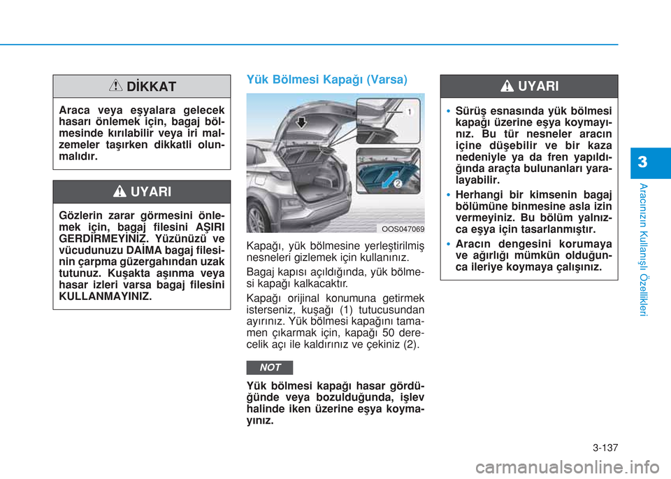 Hyundai Kona 2018 Kullanım Kılavuzu (in Turkish) 3-137
Aracınızın Kullanışlı Özellikleri
3
Yük Bölmesi Kapağı (Varsa)
Kapağı, yük bölmesine yerleştirilmiş
nesneleri gizlemek için kullanınız.
Bagaj kapısı açıldığında, yük Hyundai Kona 2018 Kullanım Kılavuzu (in Turkish) 3-137
Aracınızın Kullanışlı Özellikleri
3
Yük Bölmesi Kapağı (Varsa)
Kapağı, yük bölmesine yerleştirilmiş
nesneleri gizlemek için kullanınız.
Bagaj kapısı açıldığında, yük