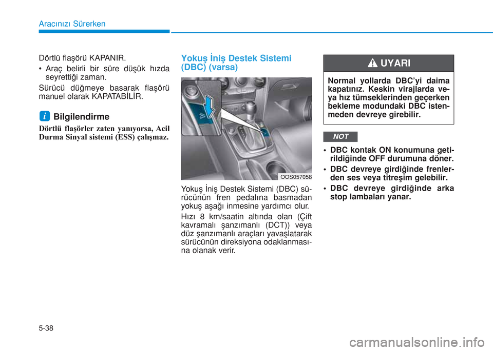 Hyundai Kona 2018  Kullanım Kılavuzu (in Turkish) 5-38
Aracınızı Sürerken
Dörtlü flaşörü KAPANIR.
• Araç belirli bir süre düşük hızda
seyrettiği zaman.
Sürücü düğmeye basarak flaşörü
manuel olarak KAPATABİLİR.
Bilgilendirm