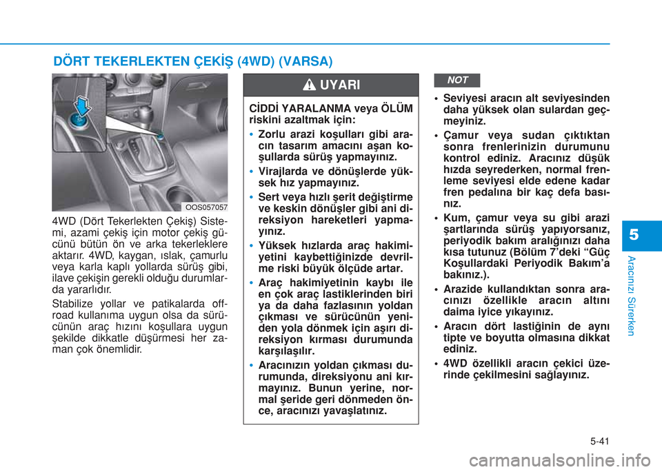 Hyundai Kona 2018 Kullanım Kılavuzu (in Turkish) 5-41
Aracınızı Sürerken
5
4WD (Dört Tekerlekten Çekiş) Siste-
mi, azami çekiş için motor çekiş gü-
cünü bütün ön ve arka tekerleklere
aktarır. 4WD, kaygan, ıslak, çamurlu
veya kar Hyundai Kona 2018 Kullanım Kılavuzu (in Turkish) 5-41
Aracınızı Sürerken
5
4WD (Dört Tekerlekten Çekiş) Siste-
mi, azami çekiş için motor çekiş gü-
cünü bütün ön ve arka tekerleklere
aktarır. 4WD, kaygan, ıslak, çamurlu
veya kar