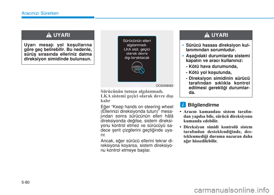Hyundai Kona 2018  Kullanım Kılavuzu (in Turkish) 5-80
Aracınızı Sürerken
Sürücünün tutuşu algılanmadı.
LKA sistemi geçici olarak devre dışı
kalır
Eğer “Keep hands on steering wheel
(Ellerinizi direksiyonda tutun)” mesa-
jından 