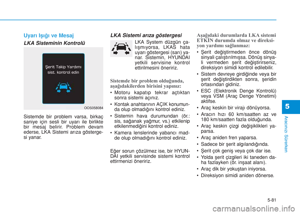 Hyundai Kona 2018  Kullanım Kılavuzu (in Turkish) 5-81
Aracınızı Sürerken
5
Uyarı Işığı ve Mesaj
LKA Sisteminin Kontrolü
Sistemde bir problem varsa, birkaç
saniye için sesli bir uyarı ile birlikte
bir mesaj belirir. Problem devam
ederse,