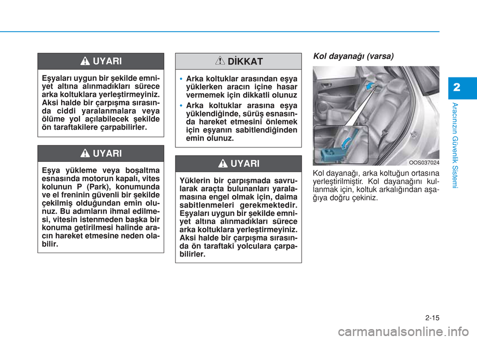 Hyundai Kona 2018  Kullanım Kılavuzu (in Turkish) 2-15
Aracınızın Güvenlik Sistemi
2
Kol dayanağı (varsa)
Kol dayanağı, arka koltuğun ortasına
yerleştirilmiştir. Kol dayanağını kul-
lanmak için, koltuk arkalığından aşa-
ğıya do