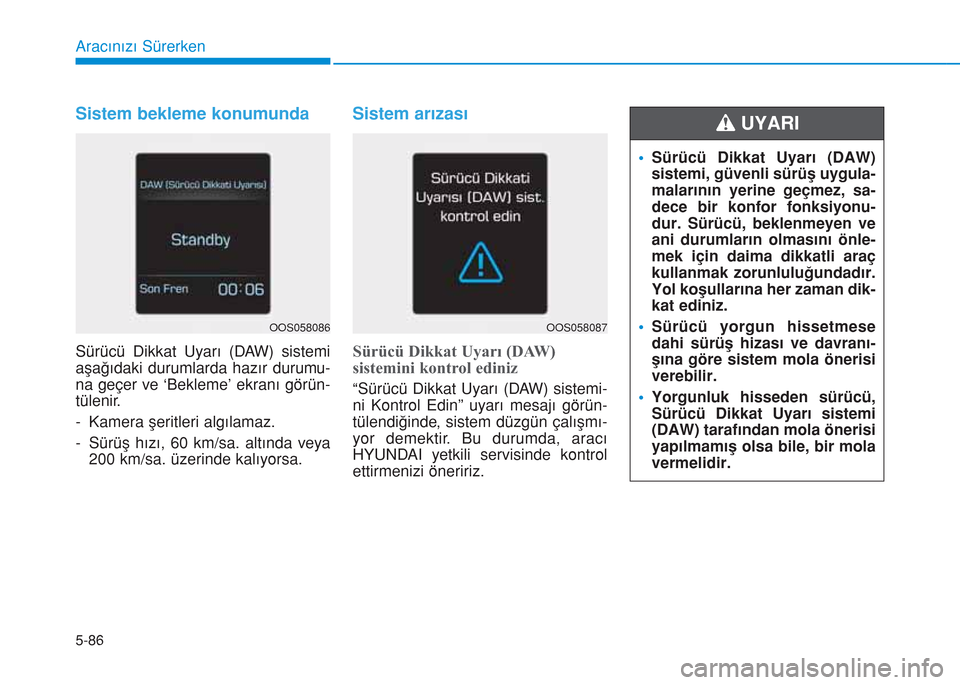 Hyundai Kona 2018  Kullanım Kılavuzu (in Turkish) 5-86
Aracınızı Sürerken
Sistem bekleme konumunda
Sürücü Dikkat Uyarı (DAW) sistemi
aşağıdaki durumlarda hazır durumu-
na geçer ve ‘Bekleme’ ekranı görün-
tülenir.
- Kamera şeritl