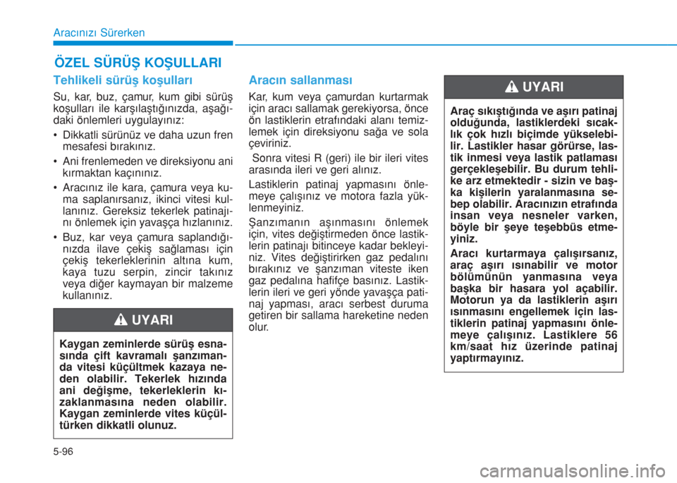 Hyundai Kona 2018  Kullanım Kılavuzu (in Turkish) 5-96
Aracınızı Sürerken
Tehlikeli sürüş koşulları
Su, kar, buz, çamur, kum gibi sürüş
koşulları ile karşılaştığınızda, aşağı-
daki önlemleri uygulayınız:
• Dikkatli sür