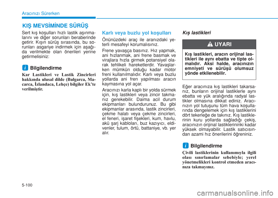 Hyundai Kona 2018  Kullanım Kılavuzu (in Turkish) 5-100
Aracınızı Sürerken
Sert kış koşulları hızlı lastik aşınma-
larını ve diğer sorunları beraberinde
getirir. Kışın sürüş sırasında, bu so-
runları asgariye indirmek için a