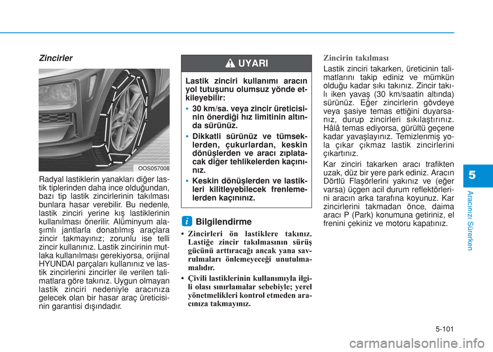 Hyundai Kona 2018  Kullanım Kılavuzu (in Turkish) 5-101
Aracınızı Sürerken
5
Zincirler
Radyal lastiklerin yanakları diğer las-
tik tiplerinden daha ince olduğundan,
bazı tip lastik zincirlerinin takılması
bunlara hasar verebilir. Bu nedenle