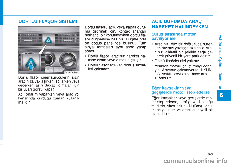 Hyundai Kona 2018 Kullanım Kılavuzu (in Turkish) 6-3
Acil Durumda Yapılması Gerekenler
6
Dörtlü flaşör, diğer sürücülerin, sizin
aracınıza yaklaşırken, sollarken veya
geçerken aşırı dikkatli olmaları için
bir uyarı görevi yapar Hyundai Kona 2018 Kullanım Kılavuzu (in Turkish) 6-3
Acil Durumda Yapılması Gerekenler
6
Dörtlü flaşör, diğer sürücülerin, sizin
aracınıza yaklaşırken, sollarken veya
geçerken aşırı dikkatli olmaları için
bir uyarı görevi yapar