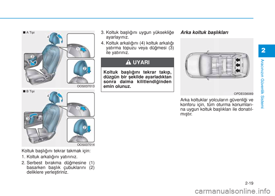 Hyundai Kona 2018  Kullanım Kılavuzu (in Turkish) 2-19
Aracınızın Güvenlik Sistemi
2
Koltuk başlığını tekrar takmak için:
1. Koltuk arkalığını yatırınız.
2. Serbest bırakma düğmesine (1)
basarken başlık çubuklarını (2)
delikl