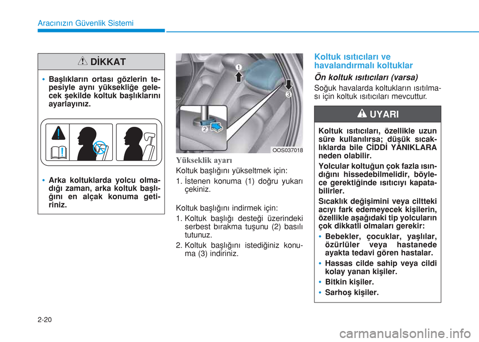 Hyundai Kona 2018  Kullanım Kılavuzu (in Turkish) 2-20
Aracınızın Güvenlik Sistemi
Yükseklik ayarı
Koltuk başlığını yükseltmek için:
1. İstenen konuma (1) doğru yukarı
çekiniz.
Koltuk başlığını indirmek için:
1. Koltuk başlı