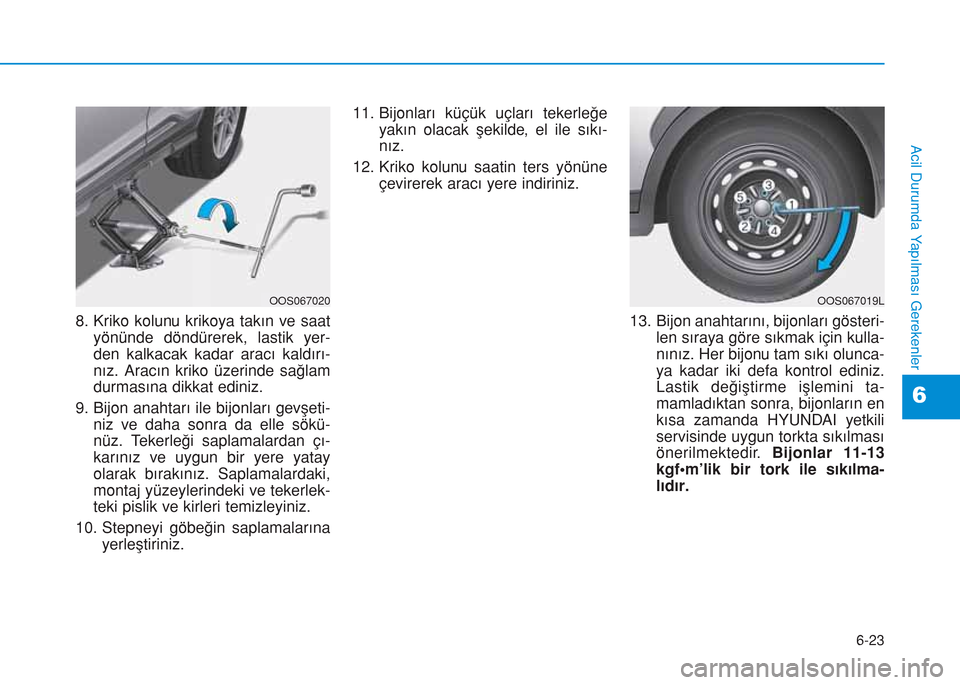 Hyundai Kona 2018 Kullanım Kılavuzu (in Turkish) 6-23
Acil Durumda Yapılması Gerekenler
6
8. Kriko kolunu krikoya takın ve saat
yönünde döndürerek, lastik yer-
den kalkacak kadar aracı kaldırı-
nız. Aracın kriko üzerinde sağlam
durmas Hyundai Kona 2018 Kullanım Kılavuzu (in Turkish) 6-23
Acil Durumda Yapılması Gerekenler
6
8. Kriko kolunu krikoya takın ve saat
yönünde döndürerek, lastik yer-
den kalkacak kadar aracı kaldırı-
nız. Aracın kriko üzerinde sağlam
durmas