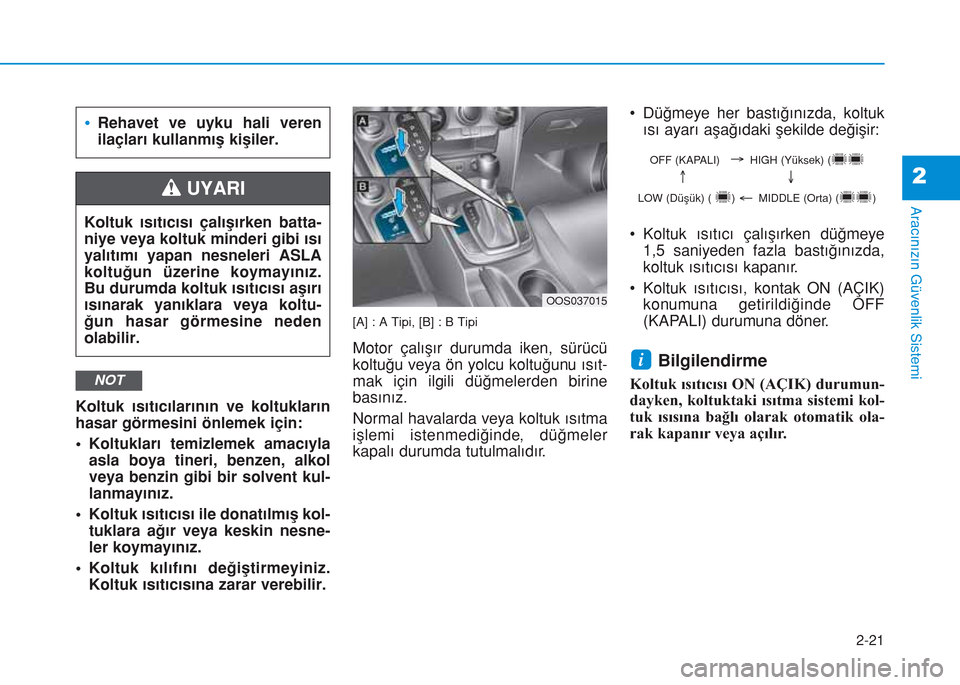 Hyundai Kona 2018  Kullanım Kılavuzu (in Turkish) 2-21
Aracınızın Güvenlik Sistemi
2
Koltuk ısıtıcılarının ve koltukların
hasar görmesini önlemek için:
• Koltukları temizlemek amacıyla
asla boya tineri, benzen, alkol
veya benzin gib