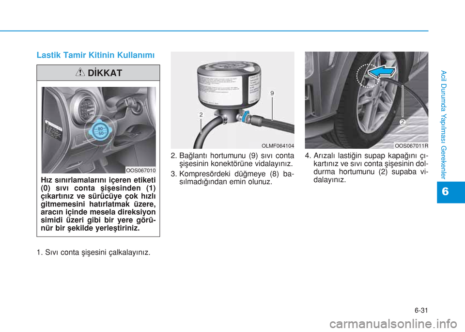 Hyundai Kona 2018  Kullanım Kılavuzu (in Turkish) 6-31
Acil Durumda Yapılması Gerekenler
6
Lastik Tamir Kitinin Kullanımı
1. Sıvı conta şişesini çalkalayınız.2. Bağlantı hortumunu (9) sıvı conta
şişesinin konektörüne vidalayınız.