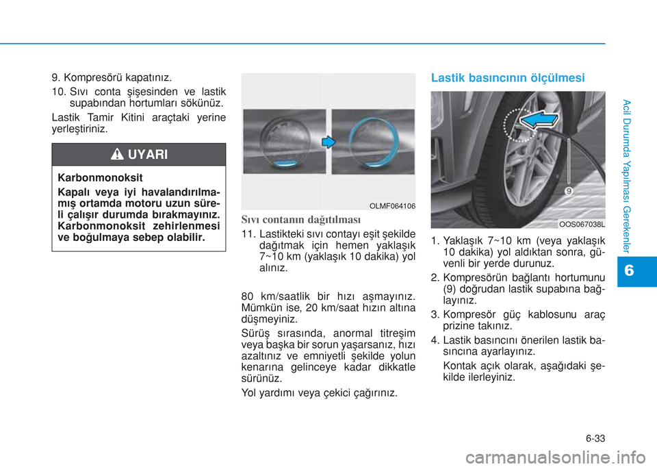 Hyundai Kona 2018  Kullanım Kılavuzu (in Turkish) 6-33
Acil Durumda Yapılması Gerekenler
6
9. Kompresörü kapatınız.
10. Sıvı conta şişesinden ve lastik
supabından hortumları sökünüz.
Lastik Tamir Kitini araçtaki yerine
yerleştiriniz.