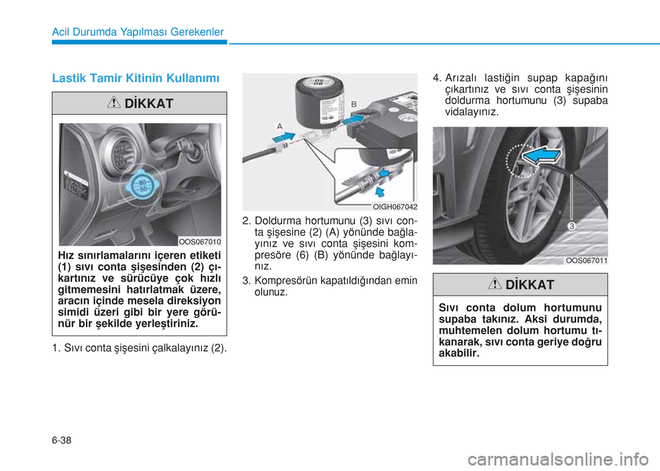 Hyundai Kona 2018  Kullanım Kılavuzu (in Turkish) 6-38
Acil Durumda Yapılması Gerekenler
Lastik Tamir Kitinin Kullanımı
1. Sıvı conta şişesini çalkalayınız (2).2. Doldurma hortumunu (3) sıvı con-
ta şişesine (2) (A) yönünde bağla-
y