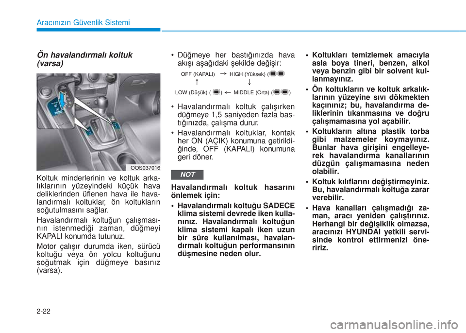 Hyundai Kona 2018  Kullanım Kılavuzu (in Turkish) 2-22
Aracınızın Güvenlik Sistemi
Ön havalandırmalı koltuk
(varsa)
Koltuk minderlerinin ve koltuk arka-
lıklarının yüzeyindeki küçük hava
deliklerinden üflenen hava ile hava-
landırmal